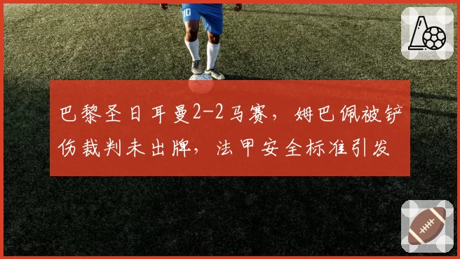 巴黎圣日耳曼2-2马赛,姆巴佩被铲伤裁判未出牌,法甲安全标准引发激烈讨论