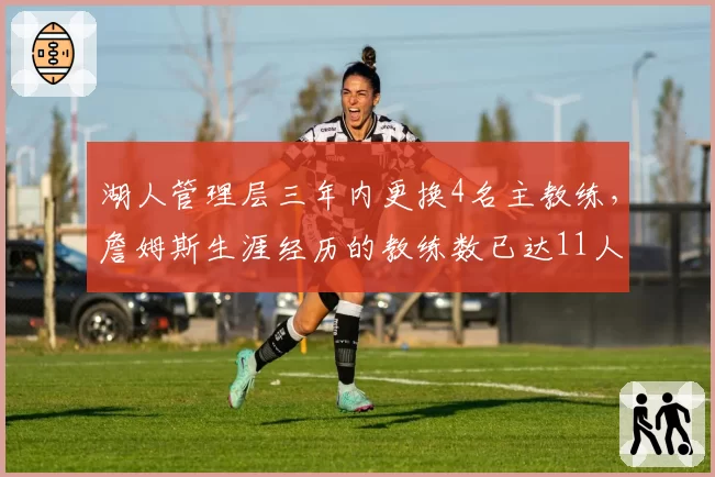湖人管理层三年内更换4名主教练，詹姆斯生涯经历的教练数已达11人