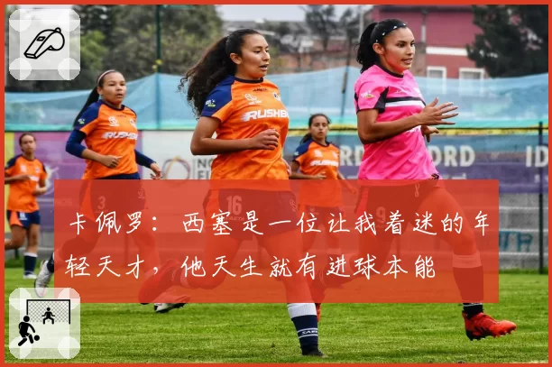 卡佩罗：西塞是一位让我着迷的年轻天才，他天生就有进球本能