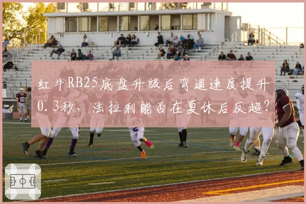 红牛RB25底盘升级后弯道速度提升0.3秒，法拉利能否在夏休后反超？