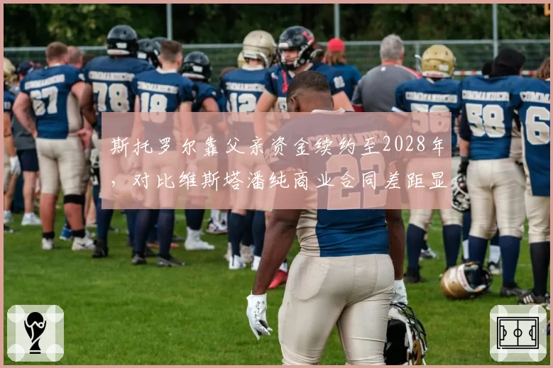 斯托罗尔靠父亲资金续约至2028年,对比维斯塔潘纯商业合同差距显著