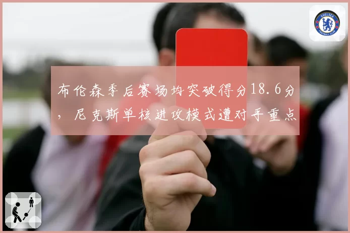 布伦森季后赛场均突破得分18.6分，尼克斯单核进攻模式遭对手重点针对