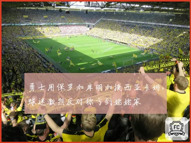 勇士用保罗加库明加换西亚卡姆,球迷激烈反对称亏到姥姥家