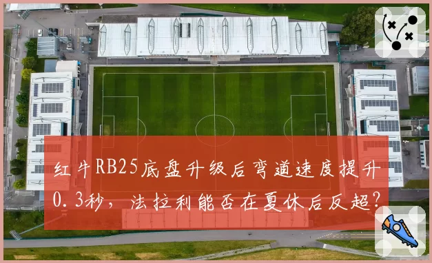 红牛RB25底盘升级后弯道速度提升0.3秒，法拉利能否在夏休后反超？