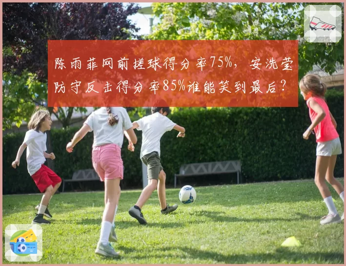 陈雨菲网前搓球得分率75%，安洗莹防守反击得分率85%谁能笑到最后？