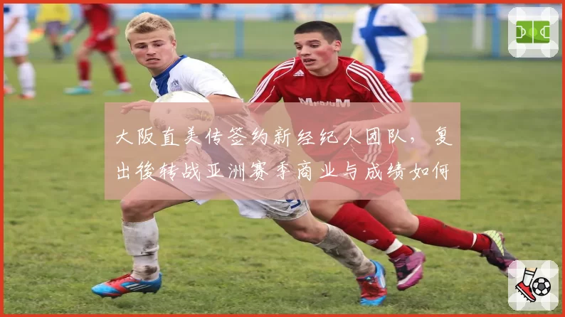 大阪直美传签约新经纪人团队，复出後转战亚洲赛季商业与成绩如何兼得？