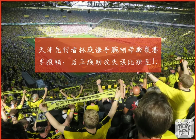 天津先行者林庭谦手腕韧带撕裂赛季报销，后卫线助攻失误比跌至1.2创新低。