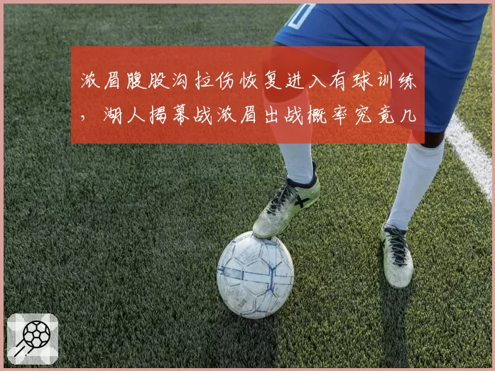 浓眉腹股沟拉伤恢复进入有球训练,湖人揭幕战浓眉出战概率究竟几何?