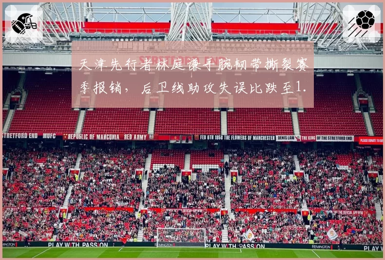 天津先行者林庭谦手腕韧带撕裂赛季报销，后卫线助攻失误比跌至1.2创新低。
