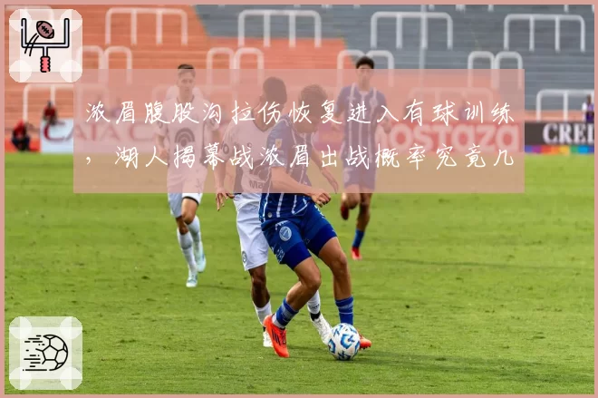浓眉腹股沟拉伤恢复进入有球训练,湖人揭幕战浓眉出战概率究竟几何?