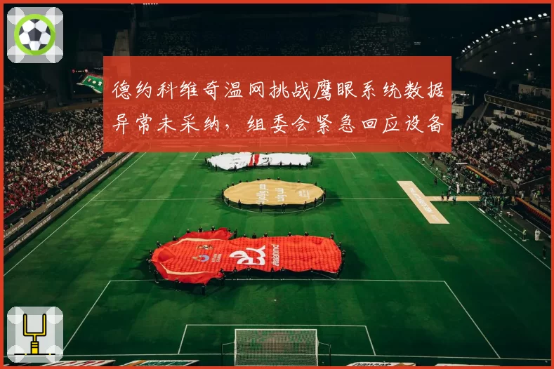 德约科维奇温网挑战鹰眼系统数据异常未采纳，组委会紧急回应设备校准问题