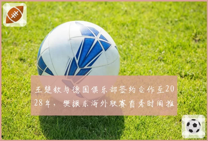 王楚钦与德国俱乐部签约合作至2028年，樊振东海外联赛首秀时间推迟